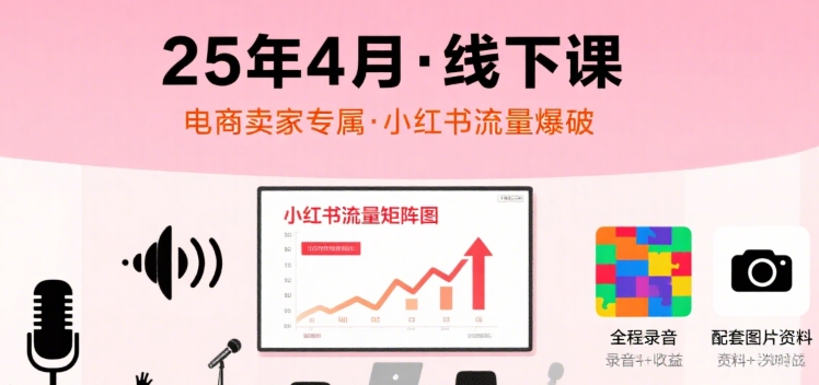 小红书25年4月线下课程，电商卖家小红书流量课，录音+图片-月亮湾网创资源站