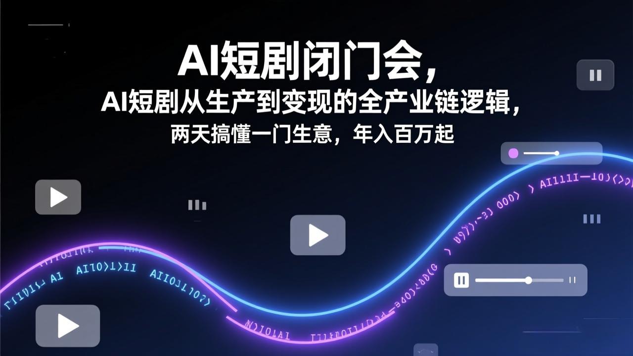 AI短剧闭门会，AI短剧从生产到变现的全产业链逻辑，两天搞懂一门生意，年入百万起-月亮湾网创资源站