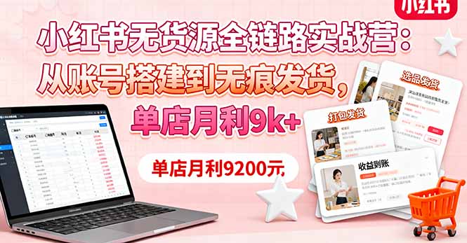 小红书无货源全链路实战营：从账号搭建到无痕发货，单店月利9k+-月亮湾网创资源站