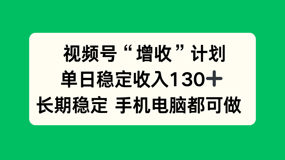 视频号“增收”计划，单日稳定收入130十，长期稳定 手机电脑都可做！-月亮湾网创资源站