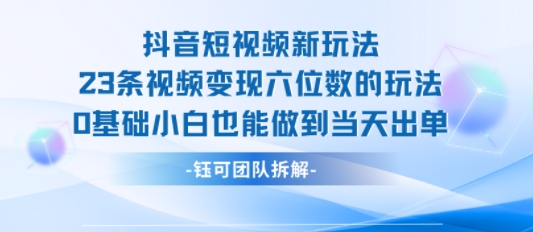 抖音短视频新玩法，23条视频变现六位数，0基础小白也能做到当天出单-月亮湾网创资源站