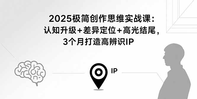 2025极简创作思维实战课：认知升级+差异定位+高光结尾，3个月打造高辨识IP-月亮湾网创资源站