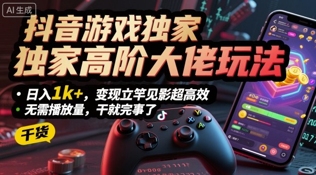 抖音游戏独家高阶大佬玩法，日入1k+，变现立竿见影超高效，无需播放量，干就完事了【揭秘】-月亮湾网创资源站