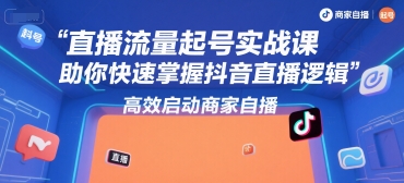 直播流量起号实战课，助你快速掌握抖音直播逻辑，高效启动商家自播-月亮湾网创资源站