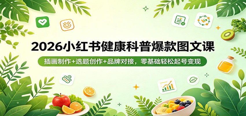 2026小红书健康科普爆款图文课：插画制作+选题创作+品牌对接，零基础轻松起号变现-月亮湾网创资源站