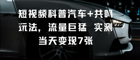 短视频科普汽车+共鸣玩法，流量巨猛实测当天变现7张-月亮湾网创资源站