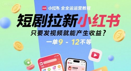 短剧拉新小红书全运营教程，只要发视频就能产生收益，一单9-12不等-月亮湾网创资源站
