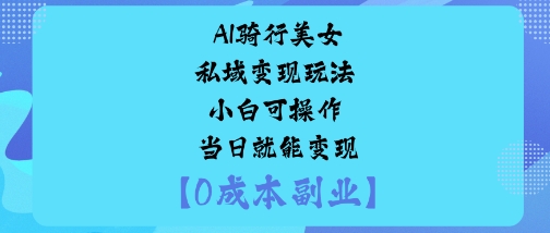 AI骑行美女私域变现玩法小白可操作当日就能变现-月亮湾网创资源站