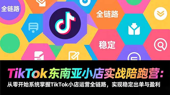 TikTok东南亚小店实战陪跑营：从零开始系统掌握TikTok小店运营全链路，实现稳定出单与盈利-月亮湾网创资源站