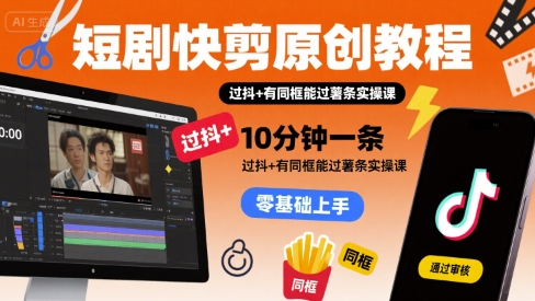 短剧快剪原创教程，10分钟一条，过抖+有同框能过薯条实操课-月亮湾网创资源站