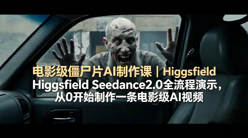 电影级僵尸片AI制作课｜Higgsfield Seedance2.0全流程演示，从0开始制作一条电影级AI视频-月亮湾网创资源站
