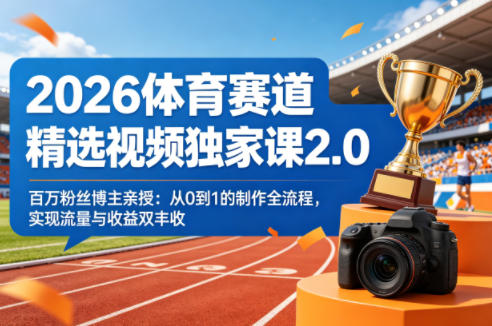 2026体育赛道精选视频独家课2.0，百万粉丝博主亲授：从0到1的制作全流程，实现流量与收益双丰收-月亮湾网创资源站