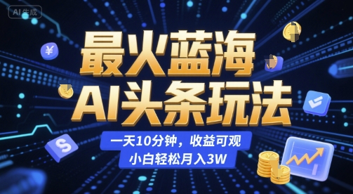最火蓝海AI头条玩法，一天10分钟，收益可观，小白轻松月入3W【揭秘】-月亮湾网创资源站