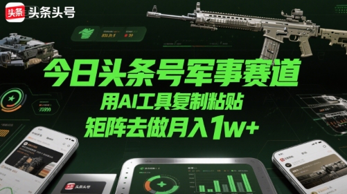 今日头条号军事赛道，用AI工具复制粘贴，矩阵去做月入1w+-月亮湾网创资源站