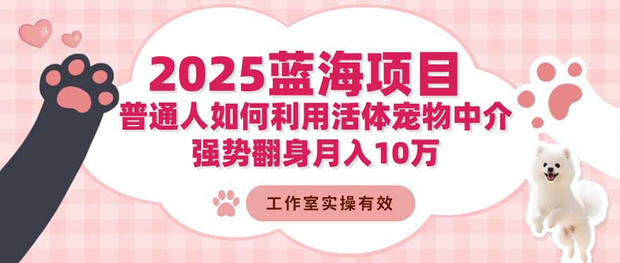 2025蓝海项目：普通人如何利用活体宠物中介，强势翻身月入10万-月亮湾网创资源站