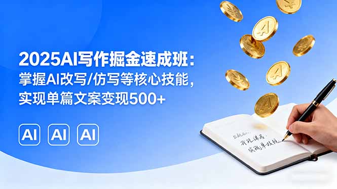 2025AI写作掘金速成班：掌握AI改写/仿写等核心技能，实现单篇文案变现500+-月亮湾网创资源站
