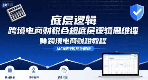跨境电商财稅合规底层逻辑思维课-跨境电商财税教程-月亮湾网创资源站