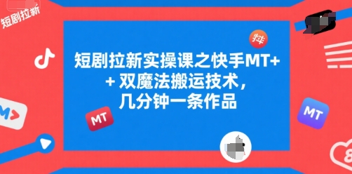 短剧拉新实操课之快手MT+双魔法搬运技术，几分钟一条作品-月亮湾网创资源站
