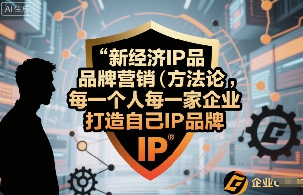 新经济IP品牌营销方法论，每一个人每一家企业都应该打造自己IP品牌-月亮湾网创资源站