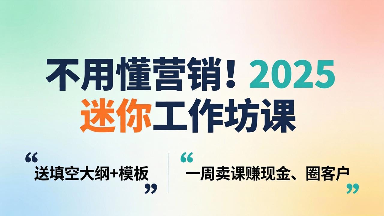 不用懂营销！2025 迷你工作坊课：送填空大纲 + 模板，一周卖课赚现金、圈客户-月亮湾网创资源站