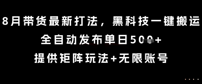 8月带货最新打法，黑科技一键搬运，全自动发布单日5张+，提供矩阵玩法+无限账号【揭秘】-月亮湾网创资源站