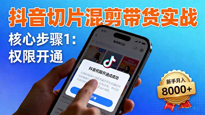 抖音切片混剪带货实战：权限开通、商品挂车、混剪手法，新手月入8000+-月亮湾网创资源站
