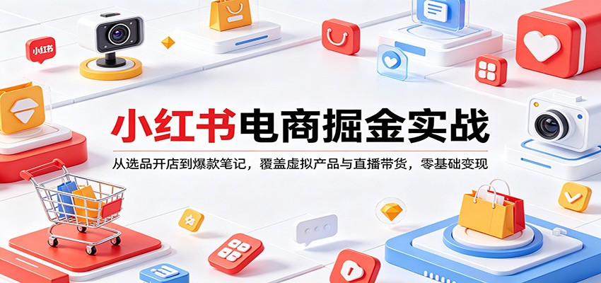 小红书电商掘金实战：从选品开店到爆款笔记，覆盖虚拟产品与直播带货，零基础变现-月亮湾网创资源站