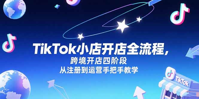 TikTok小店开店全流程，跨境开店四阶段，从注册到运营手把手教学-月亮湾网创资源站