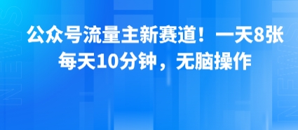 公众号流量主新赛道！一天8张，每天10分钟，无脑操作-月亮湾网创资源站