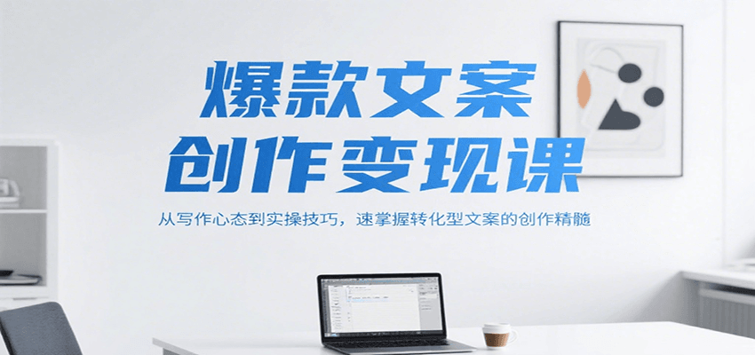 爆款文案创作变现课，从写作心态到实操技巧，速掌握转化型文案的创作精髓-月亮湾网创资源站