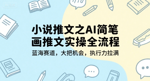 小说推文之AI简笔画推文实操全流程，蓝海赛道，大把机会，执行力拉满-月亮湾网创资源站