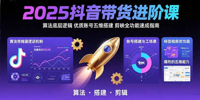 2025抖音带货进阶课：算法底层逻辑,优质账号五维搭建,剪映全功能速成指南-月亮湾网创资源站