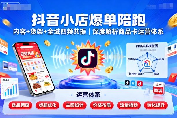 抖音小店爆单陪跑，内容＋货架＋全域四频共振，深度解析抖音商品卡运营体系-月亮湾网创资源站