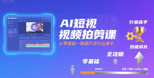 AI短视频拍剪课，全攻略到精通，带你从零基础一路飙升至行业高手-月亮湾网创资源站
