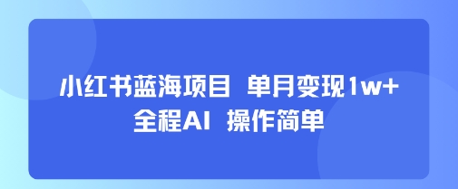 小红书蓝海项目 单月变现1w+ 全程AI 操作简单-月亮湾网创资源站