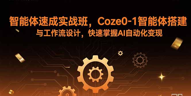 智能体速成实战班，Coze0-1智能体搭建与工作流设计，快速掌握AI自动化变现-月亮湾网创资源站