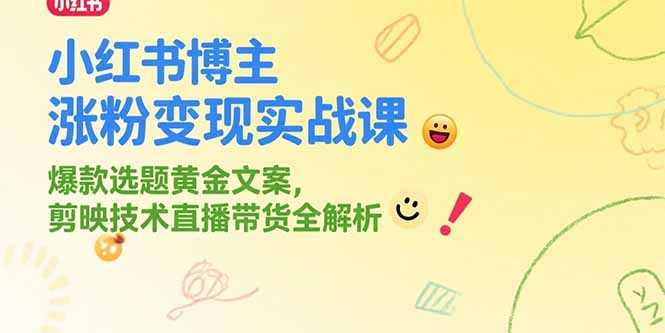 小红书博主涨粉变现实战课，爆款选题黄金文案，剪映技术直播带货全解析-月亮湾网创资源站