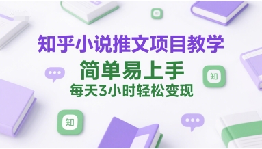 知乎小说推文项目教学，简单易上手，每天3小时轻松变现-月亮湾网创资源站