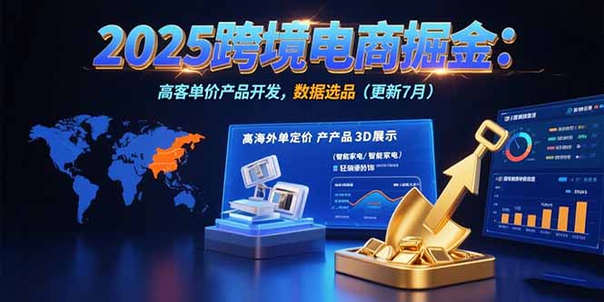 2025跨境电商掘金：蓝海市场定位，高客单价产品开发，数据选品(更新7月-月亮湾网创资源站