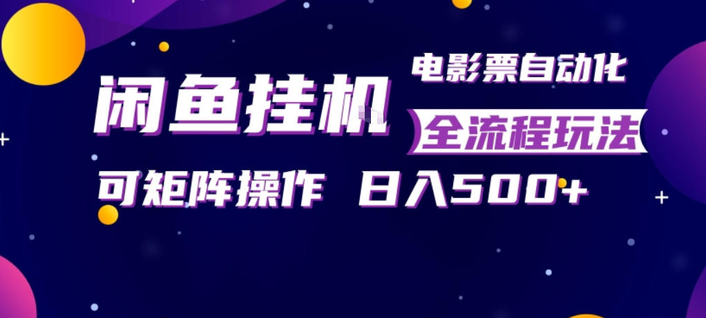 闲鱼全自动售卖电影票，全程挂G，可矩阵操作，小白轻松上手日入5张，稳定副业【揭秘】-月亮湾网创资源站