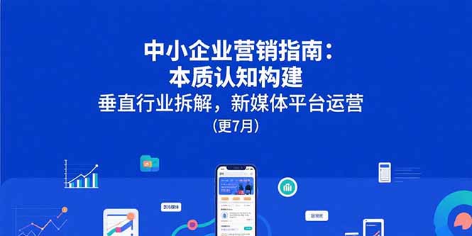 中小企业营销指南：本质认知构建，垂直行业拆解，新媒体平台运营(更7月-月亮湾网创资源站