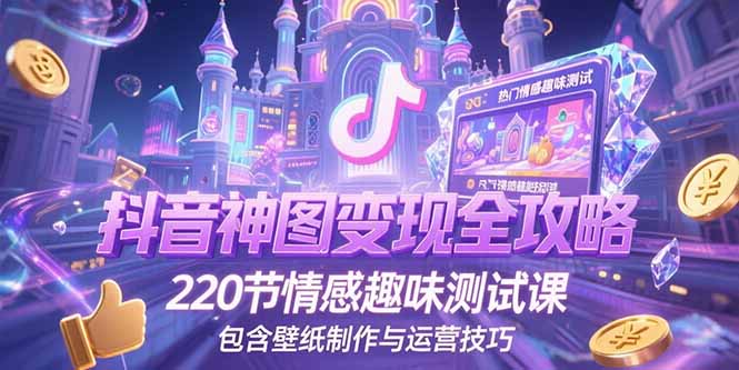 抖音神图变现全攻略，220节情感趣味测试课，包含壁纸制作与运营技巧-月亮湾网创资源站