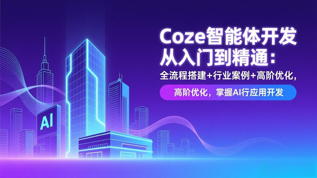 Coze智能体开发从入门到精通：全流程搭建+行业案例+高阶优化，掌握AI应用开发-月亮湾网创资源站