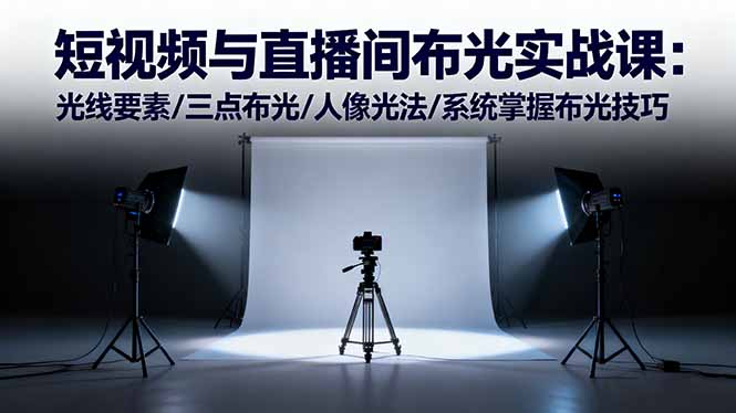 短视频与直播间布光实战课：光线要素/三点布光/人像光法/系统掌握布光技巧-月亮湾网创资源站