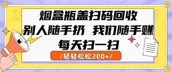 烟盒瓶盖扫码回收，别人随手扔 我们随手挣，闷声发大财，每天扫一扫，轻轻松松2张【揭秘】-月亮湾网创资源站