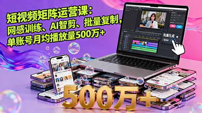 短视频矩阵运营课：网感训练、AI智剪、批量复制，单账号月均播放量500万+-月亮湾网创资源站