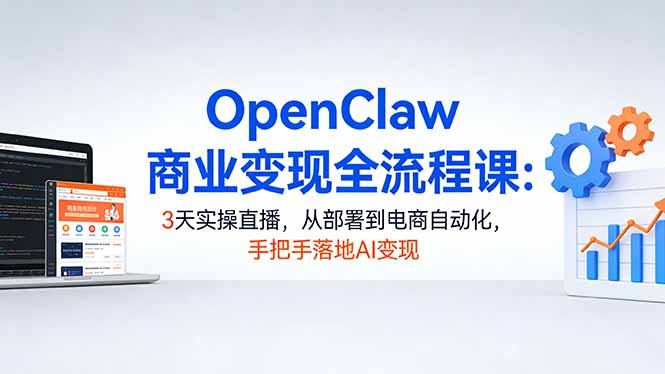 OpenClaw商业变现全流程课：3天实操直播，从部署到电商自动化，手把手落地AI变现-月亮湾网创资源站