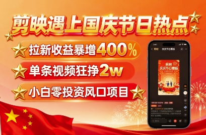 剪映遇上国庆热点，拉新收益暴增400%，单条视频狂挣2W+，无需剪辑基础，几分钟一条作品-月亮湾网创资源站