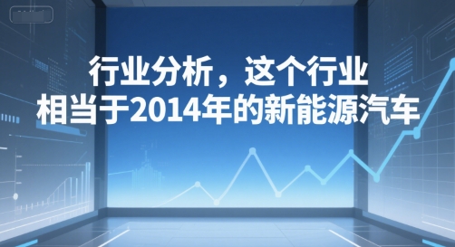 付费文章：行业分析，这个行业，相当于2014年的新能源汽车-月亮湾网创资源站