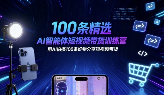 100条精选AI智能体短视频带货训练营，用AI拍摄100条好物分享短视频带货-月亮湾网创资源站